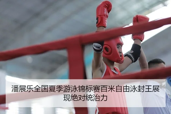 潘展乐全国夏季游泳锦标赛百米自由泳封王展现绝对统治力
